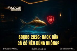 Hack bắn cá có nên dùng không? Sự thật về tool game 2026 tại SOC88